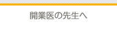 開業医の先生へ