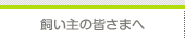 飼い主の皆さまへ